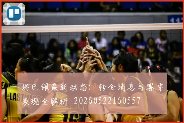 姆巴佩最新动态:转会消息与赛季表现全解析_20260522160557