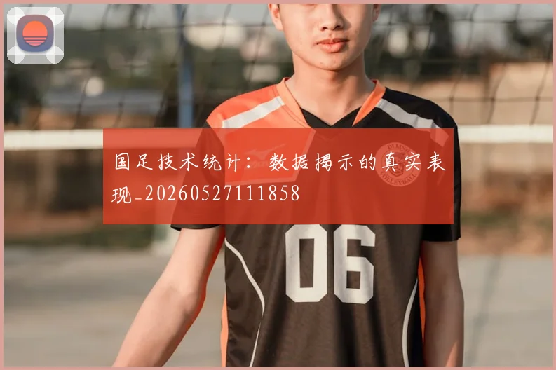 国足技术统计：数据揭示的真实表现_20260527111858