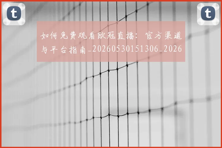 如何免费观看欧冠直播:官方渠道与平台指南_20260530151306_20260707022725