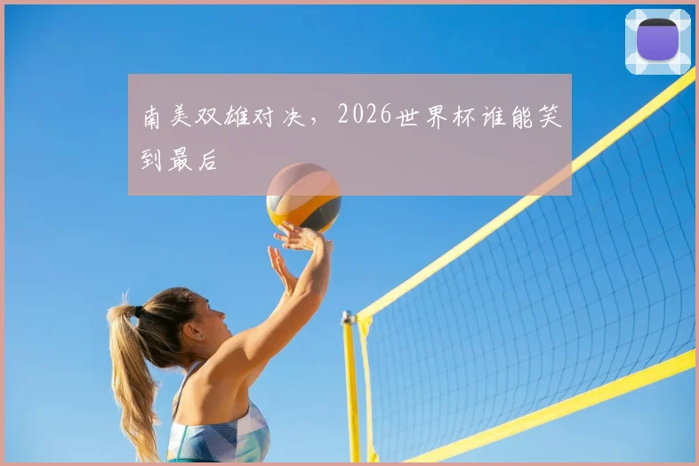 南美双雄对决,2026世界杯谁能笑到最后