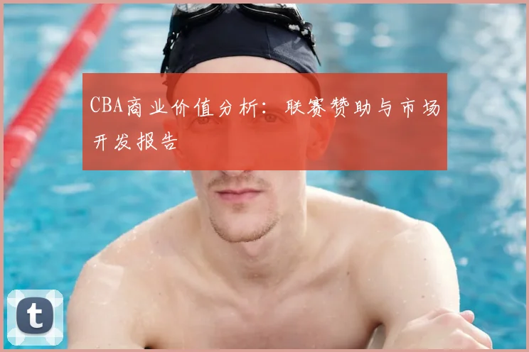 CBA商业价值分析:联赛赞助与市场开发报告