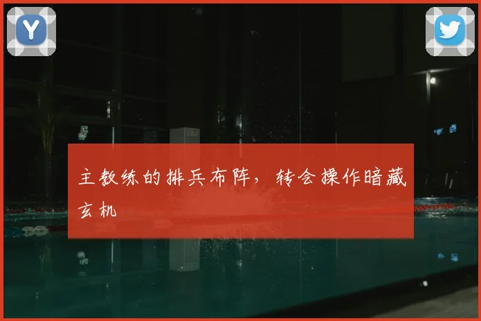主教练的排兵布阵,转会操作暗藏玄机