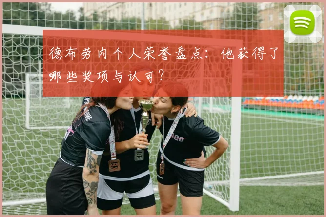 德布劳内个人荣誉盘点：他获得了哪些奖项与认可？