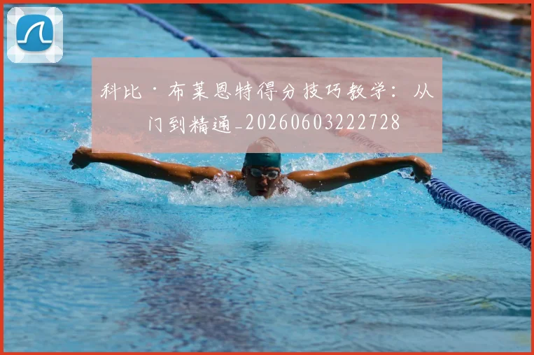 科比·布莱恩特得分技巧教学：从入门到精通_20260603222728
