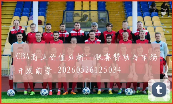 CBA商业价值分析:联赛赞助与市场开发前景_20260526125034