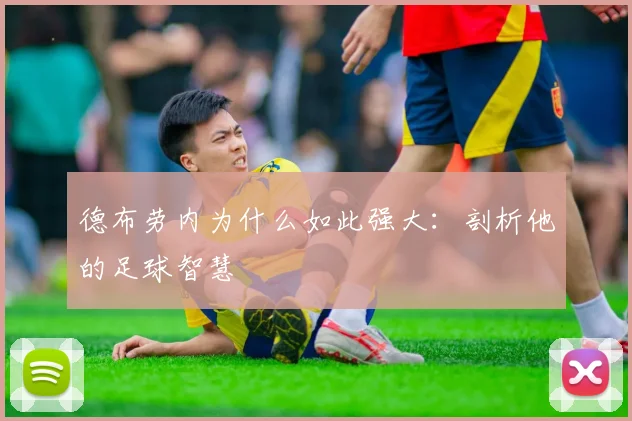 德布劳内为什么如此强大:剖析他的足球智慧