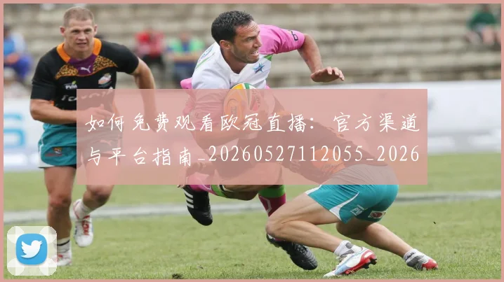 如何免费观看欧冠直播：官方渠道与平台指南_20260527112055_20260707022723