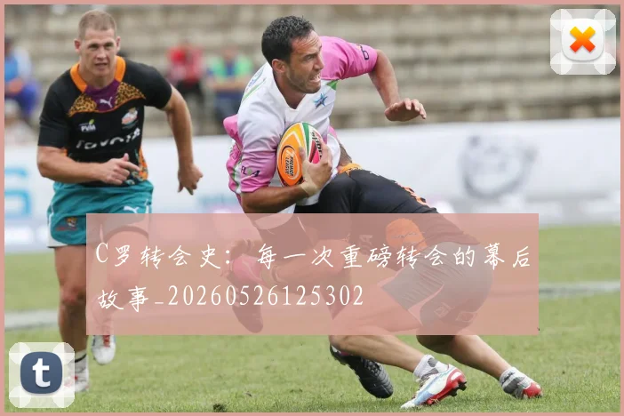 C罗转会史：每一次重磅转会的幕后故事_20260526125302