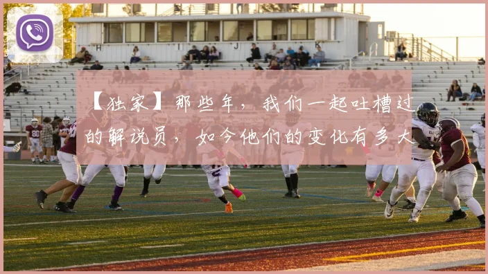 【独家】那些年,我们一起吐槽过的解说员,如今他们的变化有多大_20260530144107