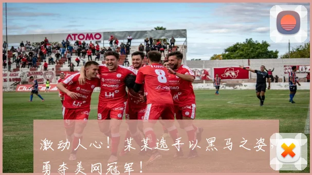 激动人心!某某选手以黑马之姿,勇夺美网冠军!