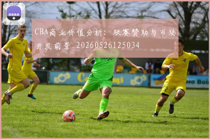 CBA商业价值分析：联赛赞助与市场开发前景_20260526125034