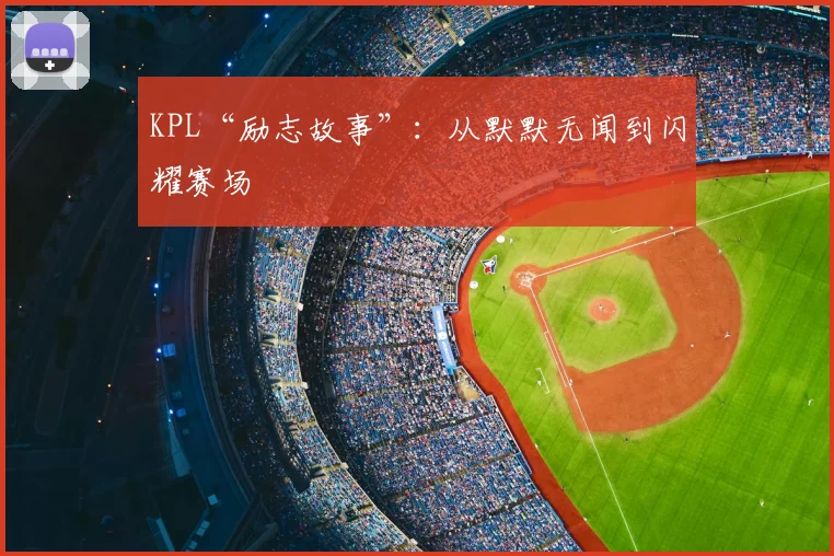 KPL“励志故事”：从默默无闻到闪耀赛场