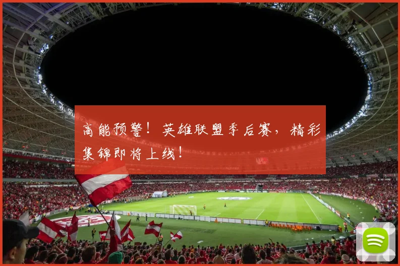 高能预警!英雄联盟季后赛,精彩集锦即将上线!