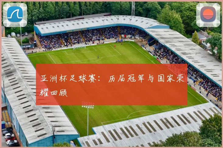 亚洲杯足球赛:历届冠军与国家荣耀回顾
