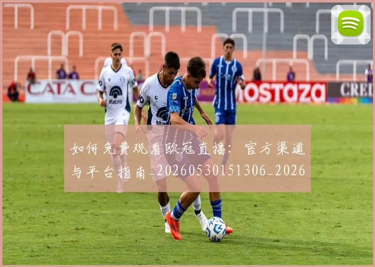 如何免费观看欧冠直播：官方渠道与平台指南_20260530151306_20260707022725