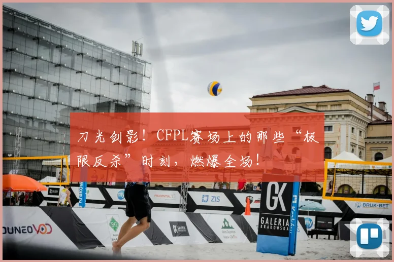 刀光剑影！CFPL赛场上的那些“极限反杀”时刻，燃爆全场！