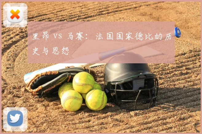 里昂 vs 马赛：法国国家德比的历史与恩怨